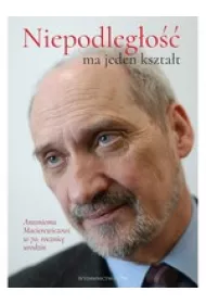 &bdquo;Niepodleg�o�� ma jeden kszta�t&rdquo;. Antoniemu Macierewiczowi w 70. rocznic� urodzin