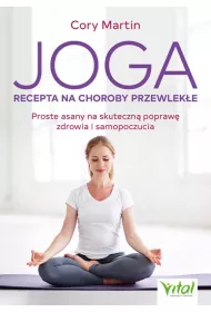 Joga - recepta na choroby przewleke. Proste asany na skuteczn popraw zdrowia i samopoczucia