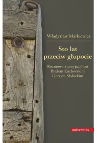Sto lat przeciw g�upocie. Rozmowa z przyjaci�mi: Paw�em Koz�owskim i Jerzym S�abickim