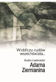 W obliczu cud�w wszech�wiata... Studia o tw�rczo�ci Adama Ziemianina