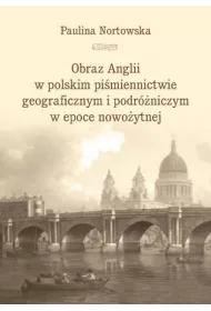 Obraz Anglii w polskim pi�miennictwie geograficznym i podr�niczym w epoce nowo�ytnej