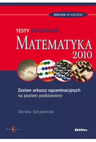 Matematyka. Testy maturalne 2010. Zestaw arkuszy egzaminacyjnych na poziom podstawowy