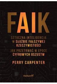 FAIK. Sztuczna inteligencja w s�u�bie fa�szywej rzeczywisto�ci. Jak przetrwa� w epoce cyfrowych oszustw