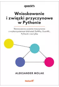 Wnioskowanie i zwi�zki przyczynowe w Pythonie. Nowoczesne uczenie maszynowe z wykorzystaniem bibliotek DoWhy, EconML, PyTorch i nie tylko