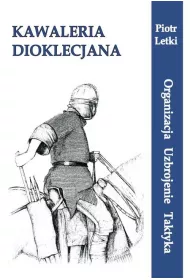 Kawaleria Dioklecjana. Organizacja Uzbroj. Taktyka