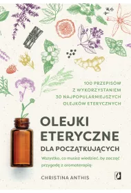 Olejki eteryczne dla pocztkujcych. Wszystko, co musisz wiedzie, by zacz przygod z aromaterapi