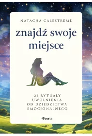 Znajd swoje miejsce. 22 rytuay uwolnienia od dziedzictwa emocjonalnego