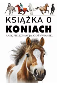 Ksika o koniach. Rasy, pielgnacja, odywianie..