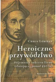 Heroiczne przyw�dztwo. Tajemnice sukcesu firmy istniej�cej ponad 450 lat * *