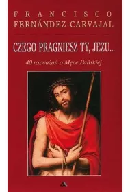 Czego pragniesz Ty, Jezu... 40 rozwa�a� o M�ce Pa�skiej