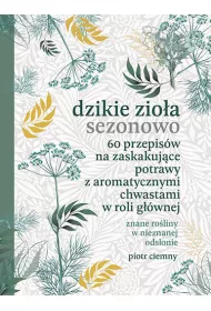 Dzikie zio�a sezonowo. 60 przepis�w na zaskakuj�ce potrawy z aromatycznymi chwastami w roli g��wnej