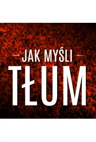 Audiobook Jak myli tum. Esencja dziea "Psychologia tumu" autorstwa Gustave`a Le Bona mp3