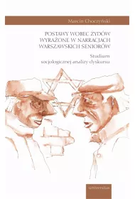 Postawy wobec �yd�w wyra�one w narracjach warszawskich senior�w. Studium socjologicznej analizy dyskursu