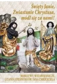 �wi�ty Janie, Zwiastunie Chrystusa, m�dl si� za nami! Modlitwy wstawiennicze, litania i pie�ni do �w. Jana Chrzciciela