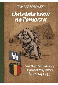 Ostatnia krew na Pomorzu. L�on Degrelle i walo�scy ochotnicy Waffen SS luty-maj 1945