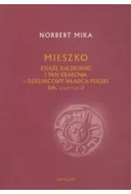 Mieszko ksi��� raciborski i pan Krakowa. Dzielnicowy w�adca Polski (ok.1142 &ndash; 1211)