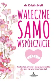 Waleczne samowsp�czucie. Jak kocha�, chroni� i akceptowa� siebie, aby sta� si� tym, kim chcesz by�