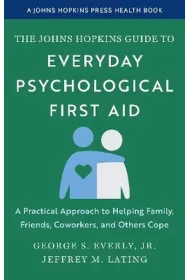 The Johns Hopkins Guide to Everyday Psychological First Aid. A Practical Approach to Helping Family, Friends, Coworkers, and Others Cope