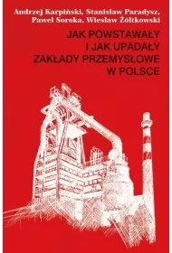 Jak powstawa�y i jak upada�y zak�ady przemys�owe w Polsce