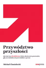 Przyw�dztwo przysz�o�ci. Jak sta� si� ultraliderem, kt�ry skutecznie przewodzi gdy nic dooko�a nie jest stabilne i pewne