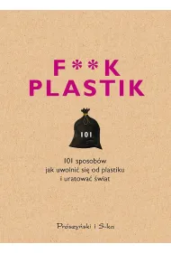 F**k plastik. 101 sposob�w jak uwolni� si� od plastiku i uratowa� �wiat