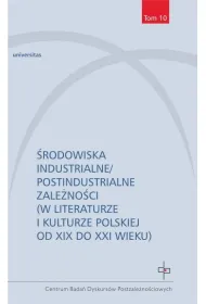 �rodowiska industrialne/postindustrialne zale�no�ci (w literaturze i kulturze polskiej od XIX do XXI wieku)