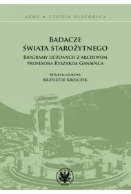 Badacze �wiata staro�ytnego. Biogramy uczonych z archiwum profesora Ryszarda Gansi�ca