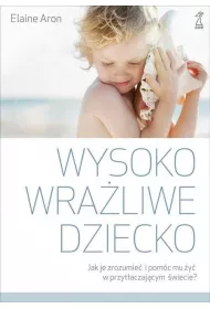 Wysoko wra�liwe dziecko. Jak je zrozumie� i pom�c mu �y� w przyt�aczaj�cym �wiecie?