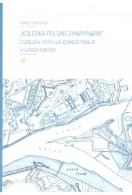 Kolebka Polskiej Marynarki. Z dziej�w Portu Wojennego Modlin w latach 1918-1921