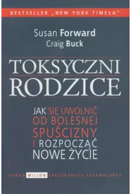 Toksyczni rodzice. Jak si� uwolni� od bolesnej spu�cizny i rozpocz�� nowe �ycie