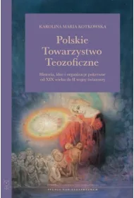 Polskie Towarzystwo Teozoficzne. Historia, idee i organizacje pokrewne od XIX w. do II wojny �wiatowej. Studia nad Ezoteryzmem