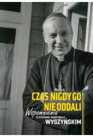 Czas nigdy go nie oddali. Wspomnienia o Stefanie kardynale Wyszy�skim