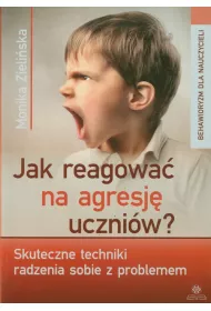 Jak reagowa� na agresj� uczni�w. Skuteczne techniki radzenia sobie z problemem