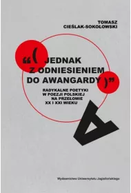 &bdquo;(jednak z odniesieniem do awangardy)&rdquo;. Radykalne poetyki w poezji polskiej na prze�omie XX i XXI wieku