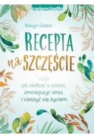 Recepta na szcz�cie, czyli jak zadba� o siebie, zmniejszy� stres i cieszy� si� �yciem