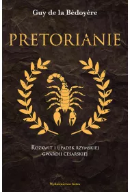 Pretorianie. Rozkwit i upadek rzymskiej gwardii cesarskiej