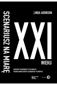 Scenariusz na miar XXI wieku. Obszerny przewodnik po technikach pisania nowoczesnych scenariuszy filmowych