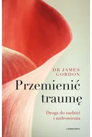 Przemieni� traum�. Droga do nadziei i uzdrowienia