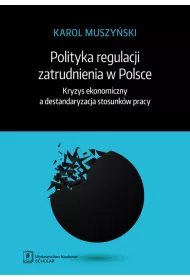 Polityka regulacji zatrudnienia w Polsce. Kryzys ekonomiczny a destandaryzacja stosunk�w pracy
