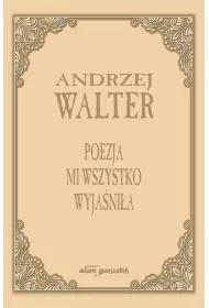Poezja mi wszystko wyja�ni�a. Szkice i eseje
