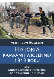 Historia kampanii wiosennej 1813 roku. Tom 1. Geneza kampanii i jej przebieg do 26 kwietnia 1813 roku