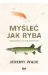 Myśleć jak ryba i inne lekcje z życia wędkarza – Jeremy Wade – okładka ebook