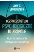 Bezpiecze�stwo psychologiczne w zespole. Klucz do zwi�kszenia efektywno�ci twojej firmy