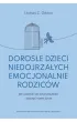 Doros�e dzieci niedojrza�ych emocjonalnie rodzic�w. Jak uwolni� si� od przesz�o�ci i zacz�� nowe �ycie