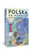Polska na weekend. 250 niebanalnych mikrowypraw