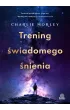 Trening świadomego śnienia. Techniki mindfulness, joga snu i buddyjskie medytacje na uważne życie – Charlie Morley – okładka ebook