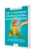 Jak nie wychowa� dziecka na dupka, tyrana czy egoist�. Sprawdzone strategie dla rodzic�w