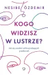 Kogo widzisz w lustrze? Jak si� uwolni� od krzywdz�cych przekona�