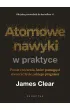 Atomowe nawyki w praktyce. Proste �wiczenia, kt�re pomog� ci stworzy� �ycie, jakiego pragniesz