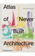 Atlas of Never Built Architecture
